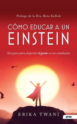 Como educar a un Einstein: Seis pasos para despertar el genio en tus estudiantes by Twani, Erika