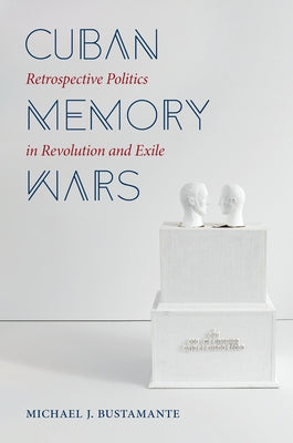 Cuban Memory Wars: Retrospective Politics in Revolution and Exile Paperback University of North Carolina Press