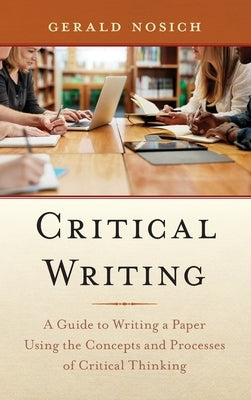 Critical Writing: A Guide to Writing a Paper Using the Concepts and Processes of Critical Thinking by Nosich, Gerald