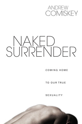 Naked Surrender: Coming Home to Our True Sexuality by Comiskey, Andrew