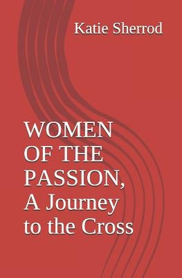 Women of the Passion, a Journey to the Cross: Three Meditations and Stations of the Cross Paperback Independently Published