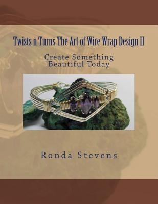 Twists n Turns The Art of Wire Wrap Design II by Stevens, Ronda