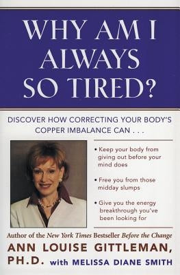 Why Am I Always So Tired?: Discover How Correcting Your Body's Copper Imbalance Can * Keep Your Body from Giving Out Before Your Mind Does *Free by Gittleman, Ann Louise