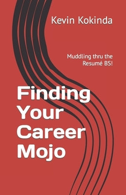 Finding Your Career Mojo: Muddling thru the resumé BS! by Kokinda, Kevin