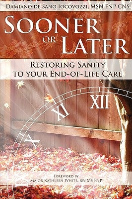 Sooner or Later: Restoring Sanity to Your End of Life Care by De Sano Iocovozzi, Damiano