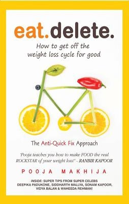 Eat Delete: How to Get Off the Weight Loss Cycle for Good by Makhija, Pooja