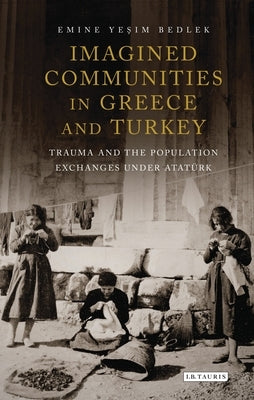 Imagined Communities in Greece and Turkey: Trauma and the Population Exchanges under Ataturk Paperback Bloomsbury Publishing PLC