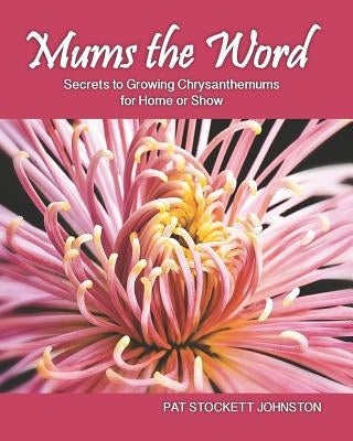 Mums the Word: Secrets to Growing Chrysanthemums for Home or Show Paperback Createspace Independent Publishing Platform