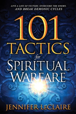 101 Tactics for Spiritual Warfare: Live a Life of Victory, Overcome the Enemy, and Break Demonic Cycles by LeClaire, Jennifer