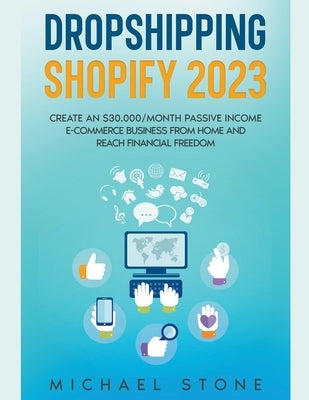Dropshipping Shopify 2023 Create an $30.000/month Passive Income E-commerce Business From Home and Reach Financial Freedom by Stone, Michael