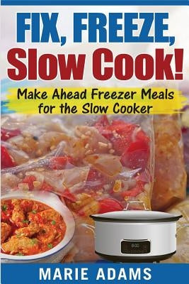 Make Ahead Freezer Meals for the Slow Cooker: Fix, Freeze, Slow Cook! Paperback Createspace Independent Publishing Platform