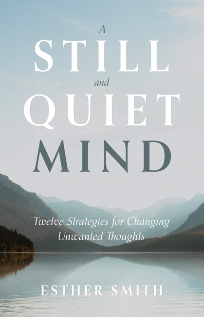 A Still and Quiet Mind: Twelve Strategies for Changing Unwanted Thoughts by Smith, Esther