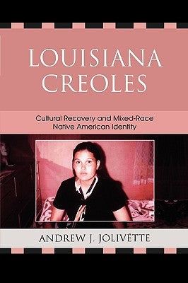 Louisiana Creoles: Cultural Recovery and Mixed-Race Native American Identity by Jolivétte, Andrew J.