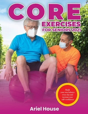Core Exercises for Seniors 2021: Build your own balance every day and increase your self-confidence by Ariel House