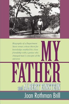 My Father and Albert Einstein: Biography of a Department Store Owner, Whose Thirst for Knowledge Enabled His Close Friendship with a Genius Who Chang by Brill, Joan Rothman