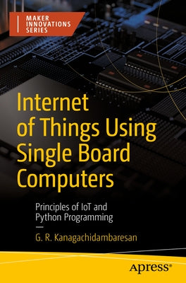 Internet of Things Using Single Board Computers: Principles of Iot and Python Programming by Kanagachidambaresan, G. R.