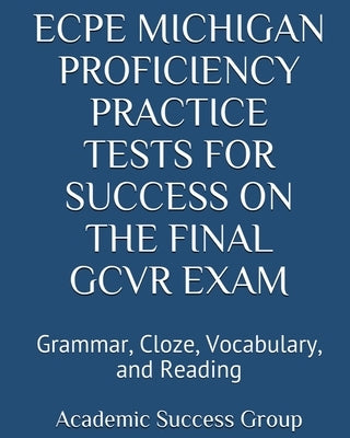 ECPE Michigan Proficiency Practice Tests for Success on the Final GCVR Exam: Grammar, Cloze, Vocabulary, and Reading by Academic Success Group