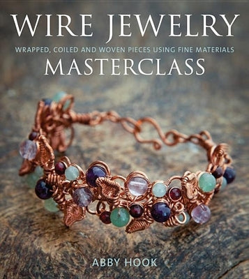 Wire Jewelry Masterclass: Wrapped, Coiled and Woven Pieces Using Fine Materials by Hook, Abby