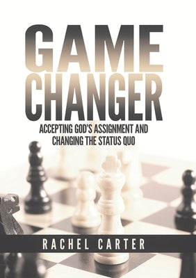 Game Changer: Accepting God's Assignment and Changing the Status Quo by Carter, Rachel