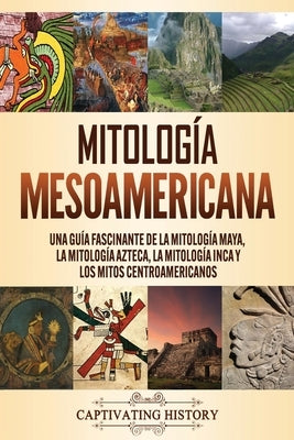 Mitología mesoamericana: Una guía fascinante de la mitología maya, la mitología azteca, la mitología inca y los mitos centroamericanos by Clayton, Matt