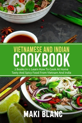 Vietnamese And Indian Cookbook: 2 Books In 1: Learn How To Cook At Home Tasty And Spicy Food From Vietnam And India Paperback Amazon Digital Services LLC - KDP Print US