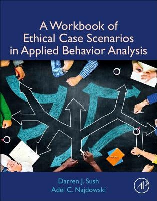 A Workbook of Ethical Case Scenarios in Applied Behavior Analysis by Sush, Darren