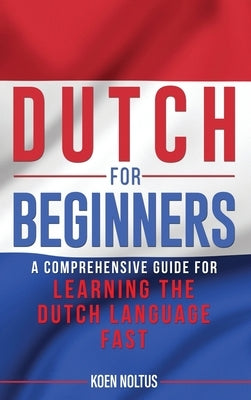 Dutch for Beginners: A Comprehensive Guide for Learning the Dutch Language Fast by Noltus, Koen