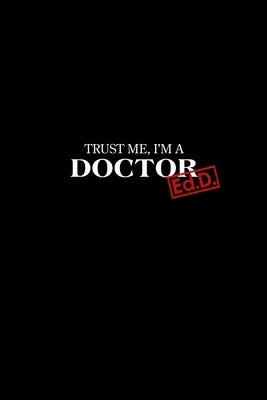 Trust Me I'm a Doctor: Ed.D. Graduation New Doctors Gift Paperback Independently Published