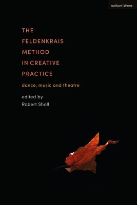 The Feldenkrais Method in Creative Practice: Dance, Music and Theatre Paperback Bloomsbury Publishing PLC
