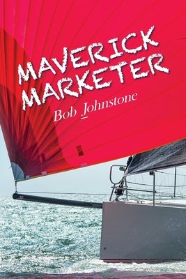 Maverick Marketer: Time to Get Creative by Johnstone, Bob