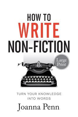 How To Write Non-Fiction Large Print: Turn Your Knowledge Into Words by Penn, Joanna