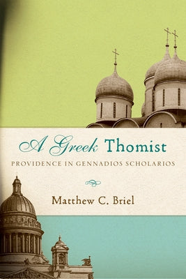 A Greek Thomist: Providence in Gennadios Scholarios by Briel, Matthew C.
