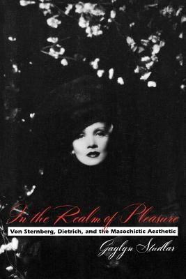 In the Realm of Pleasure: Von Sternberg, Dietrich, and the Masochistic Aesthetic Paperback Columbia University Press