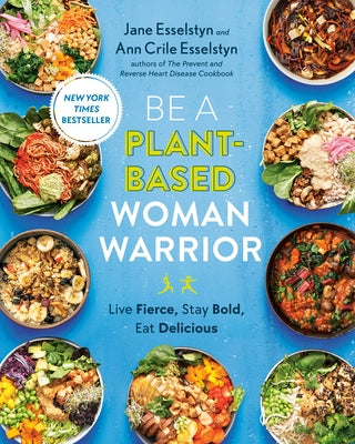 Be a Plant-Based Woman Warrior: Live Fierce, Stay Bold, Eat Delicious: A Cookbook by Esselstyn, Jane