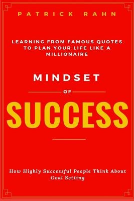 Mindset of Success - How Highly Successful People Think about Goal Setting - Learning from Famous Quotes to Plan Your Life like a Millionaire Paperback Createspace Independent Publishing Platform