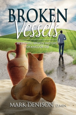 Broken Vessels: Restoring Broken Pastors for Kingdom Use by Denison, Mark
