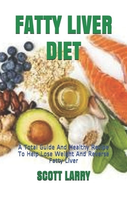 Fatty Liver Diet: A Total Guide And Healthy Recipe To Help Lose Weight And Reverse Fatty Liver by Larry, Scott