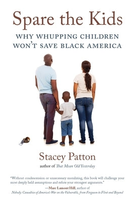 Spare the Kids: Why Whupping Children Won't Save Black America by Patton, Stacey