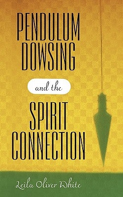 Pendulum Dowsing and the Spirit Connection by White, Leila Oliver