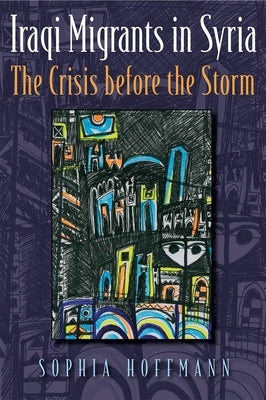 Iraqi Migrants in Syria: The Crisis Before the Storm Paperback Syracuse University Press