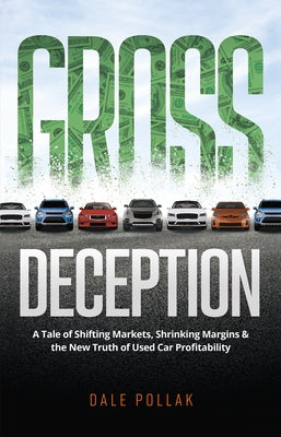 Gross Deception: A Tale of Shifting Markets, Shrinking Margins, and the New Truth of Used Car Profitability by Pollak, Dale