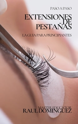 Extensiones de Pestañas: Paso a Paso Para Principiantes by Dominguez, Raul