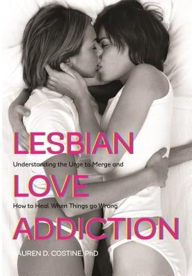 Lesbian Love Addiction: Understanding the Urge to Merge and How to Heal When Things go Wrong by Costine, Lauren D.