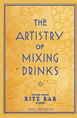 The Artistry Of Mixing Drinks (1934): by Frank Meier, RITZ Bar, Paris;1934 Reprint Paperback Createspace Independent Publishing Platform
