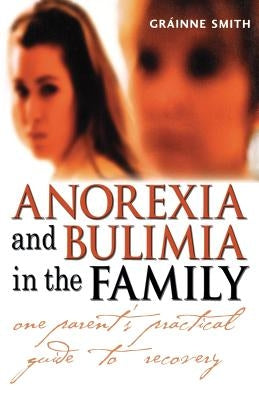 Anorexia and Bulimia in the Family: One Parent's Practical Guide to Recovery by Smith