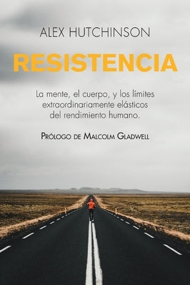 Resistencia: La Mente, El Cuerpo, Y Los Límites Extraordinariamente Elásticos del Rendimiento Humano by Hutchinson, Alex