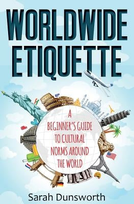 Worldwide Etiquette: A Beginner's Guide to Cultural Norms Around the World Paperback Createspace Independent Publishing Platform