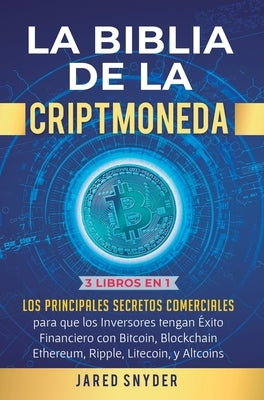 La Biblia de la Criptomoneda: 3 Libros en 1: Los Principales Secretos Comerciales para que los Inversores tengan Exito Financiero con Bitcoin, Block by Income Mastery