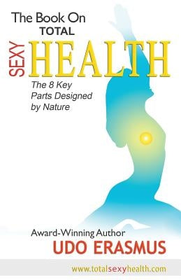 The Book on Total Sexy Health: The 8 Key Steps Designed by Nature by Erasmus, Udo