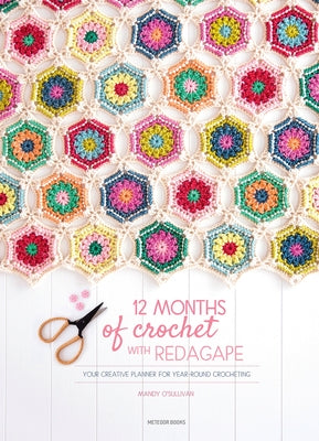 12 Months of Crochet with Redagape: Your Creative Planner for Year-Round Crocheting by O'Sullivan, Mandy